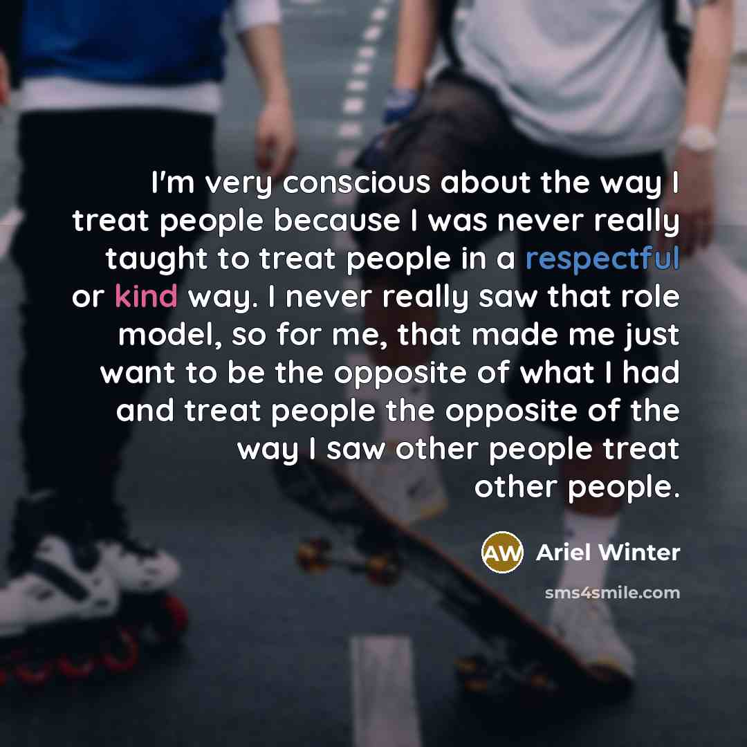 “I'm very conscious about the way I treat people because…” quote by Ariel Winter