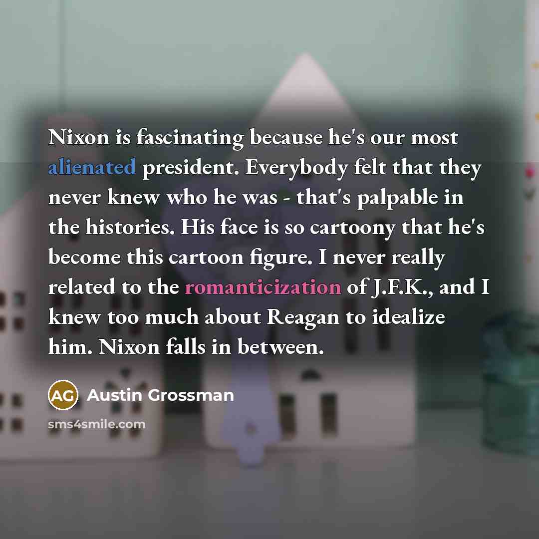 “Nixon is fascinating because he's our most alienated president. Everybody…” quote by Austin Grossman