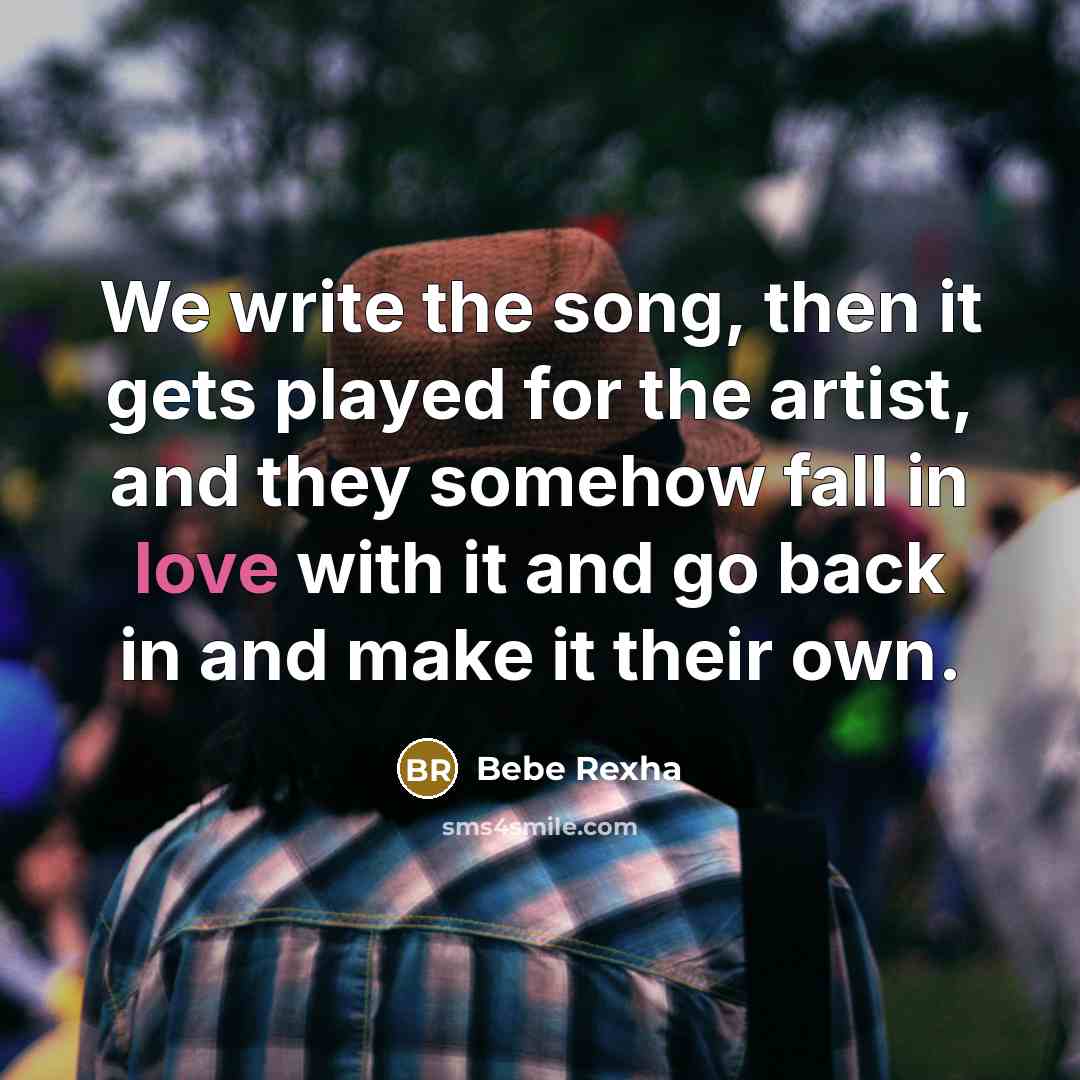 “We write the song, then it gets played for the…” quote by Bebe Rexha