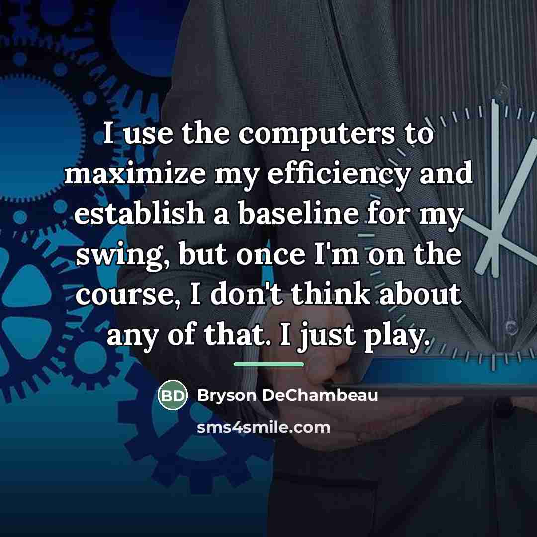 “I use the computers to maximize my efficiency and establish…” quote by Bryson DeChambeau