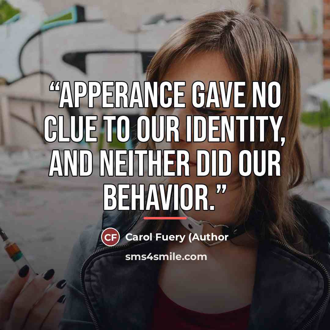 “Apperance gave no clue to our identity, and neither did our behavior.” quote by Carol Fuery