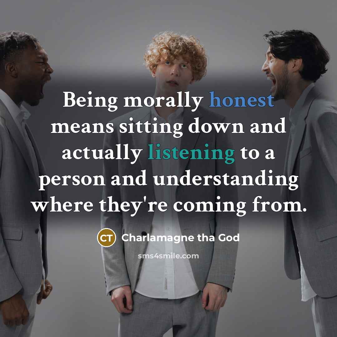 “Being morally honest means sitting down and actually listening to…” quote by Charlamagne tha God