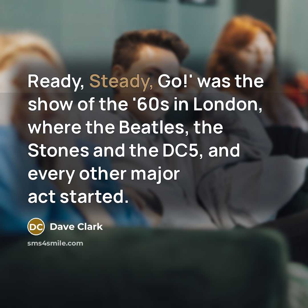 “Ready, Steady, Go!' was the show of the '60s in…” quote by Dave Clark