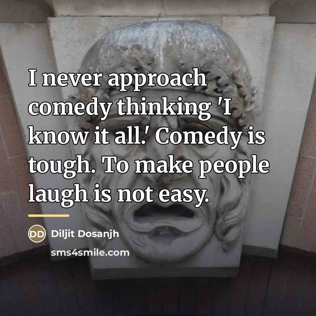 “I never approach comedy thinking 'I know it all.' Comedy…” quote by Diljit Dosanjh