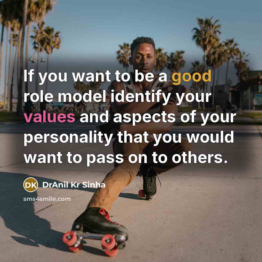 “If you want to be a good role model identify your values and aspects of your personality that you would want to pass on to others.” quote by DrAnil Kr Sinha