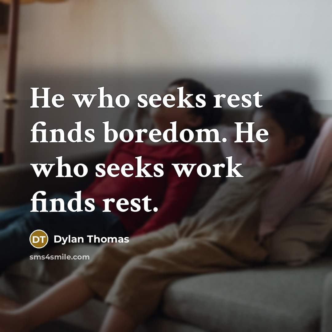 “He who seeks rest finds boredom. He who seeks work…” quote by Dylan Thomas