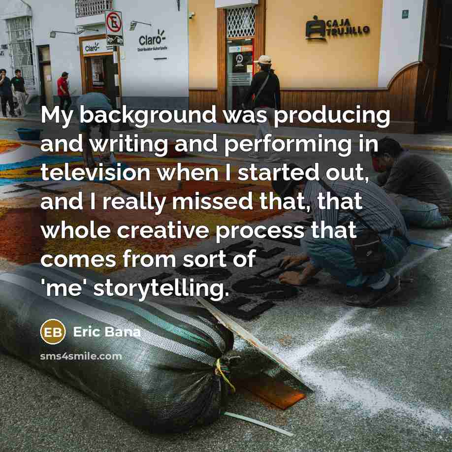 “My background was producing and writing and performing in television…” quote by Eric Bana