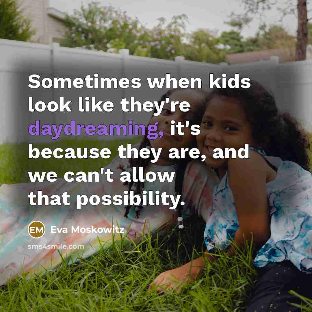 “Sometimes when kids look like they're daydreaming, it's because they are, and we can't allow that possibility.” quote by Eva Moskowitz