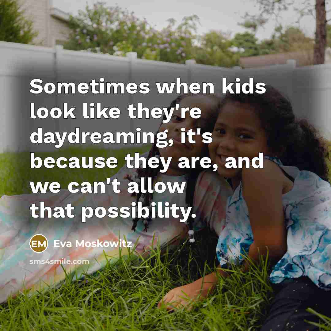 “Sometimes when kids look like they're daydreaming, it's because they…” quote by Eva Moskowitz