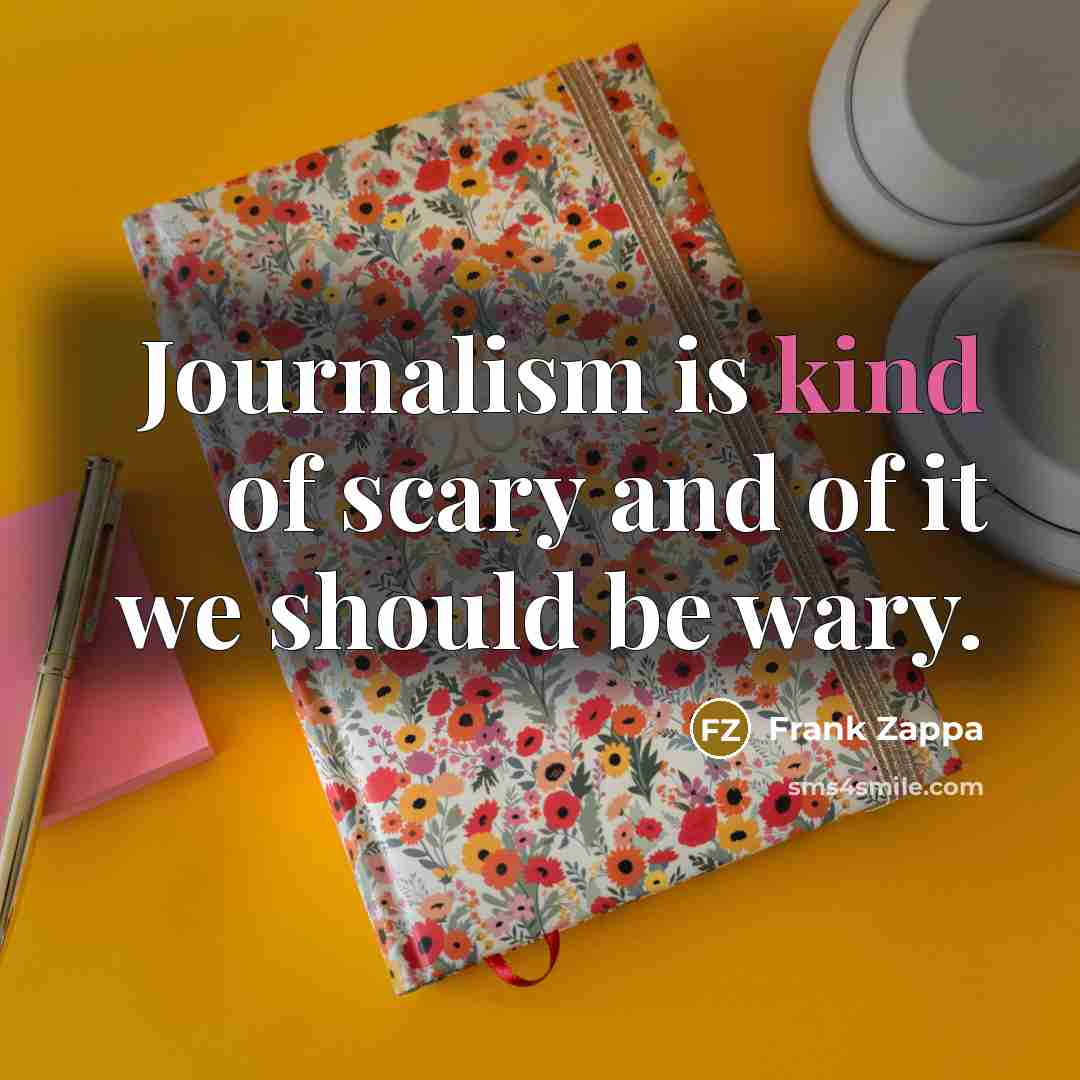 “Journalism is kind of scary and of it we should…” quote by Frank Zappa