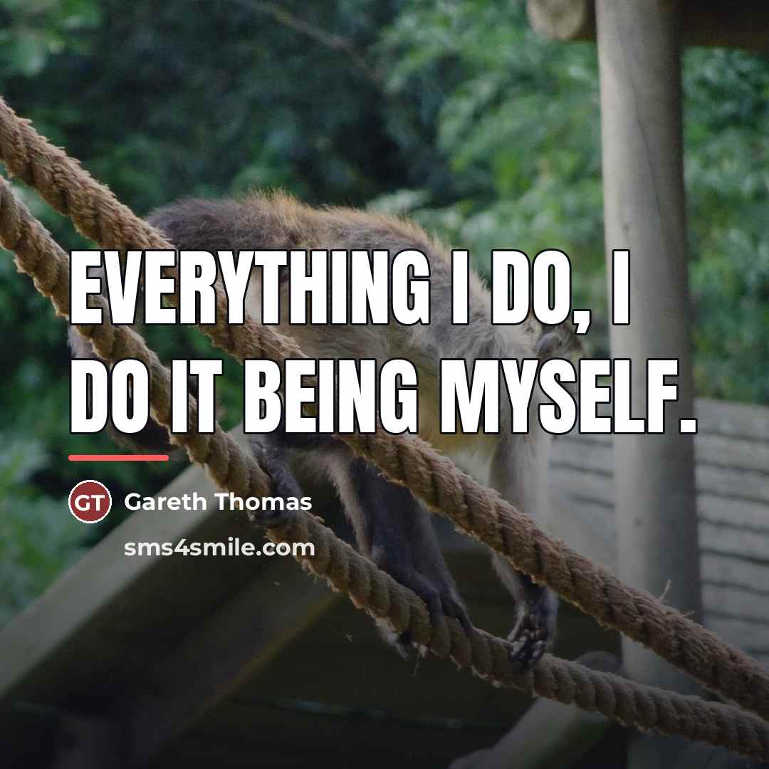 “Everything I do, I do it being myself.…” quote by Gareth Thomas