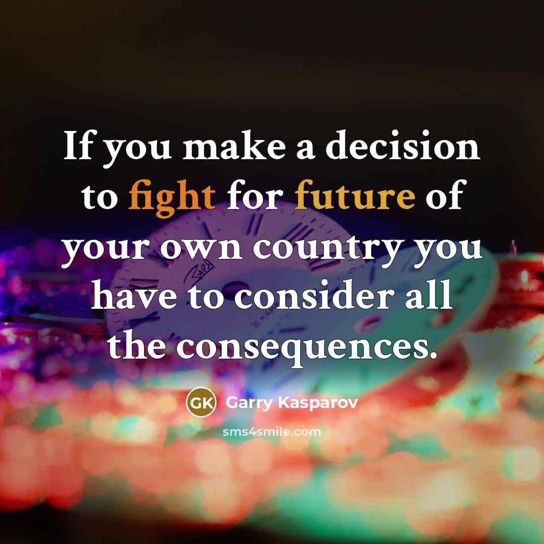 “If you make a decision to fight for future of your own country you have to consider all the consequences.” quote by Garry Kasparov