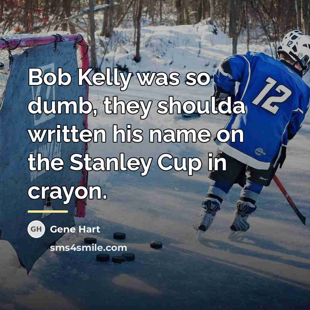 “Bob Kelly was so dumb, they shoulda written his name…” quote by Gene Hart