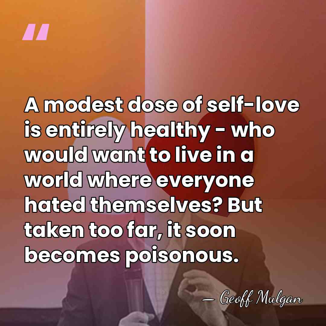 A modest dose of self-love is entirely healthy - who would want&hellip; - Geoff Mulgan