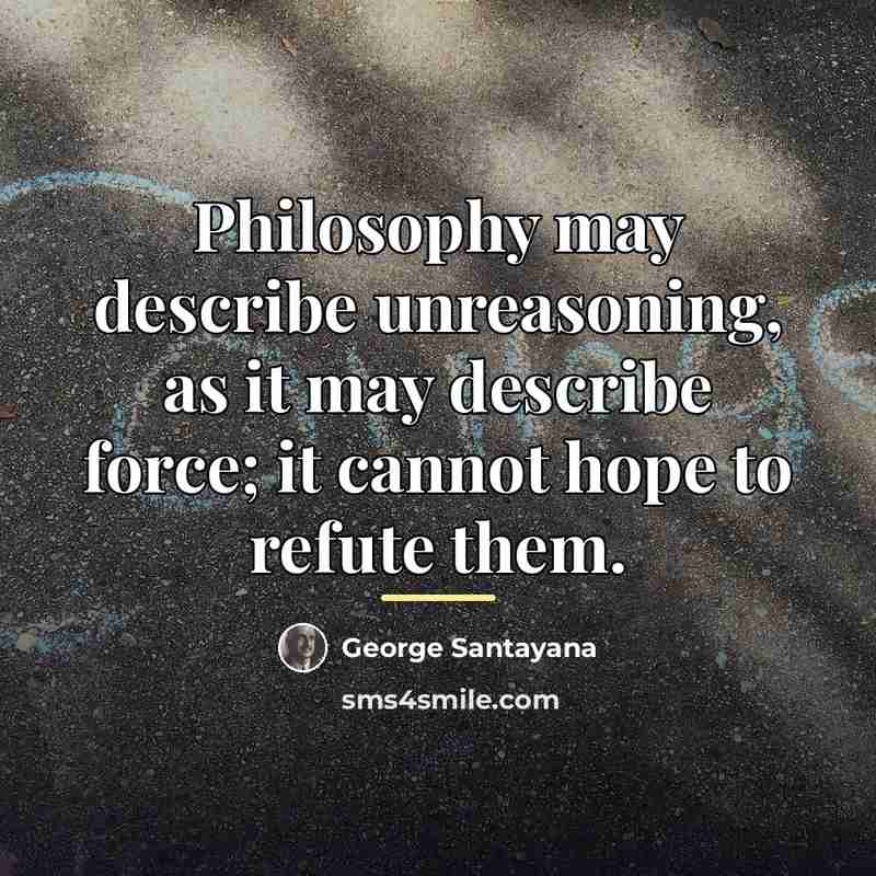 “Philosophy may describe unreasoning, as it may describe force; it…” quote by George Santayana