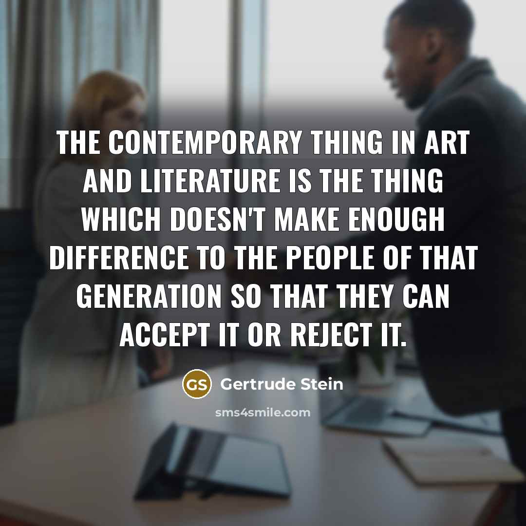 “The contemporary thing in art and literature is the thing…” quote by Gertrude Stein