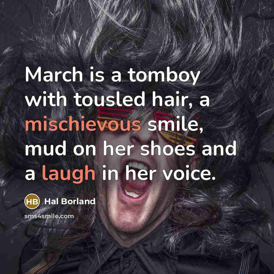 “March is a tomboy with tousled hair, a mischievous smile,…” quote by Hal Borland