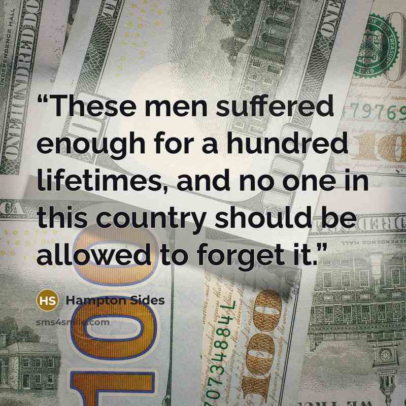 “These men suffered enough for a hundred lifetimes, and no one in this country should be allowed to forget it.” quote by Hampton Sides