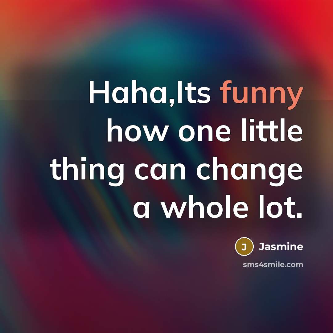 “Haha,Its funny how one little thing can change a whole lot.” quote by Jasmine