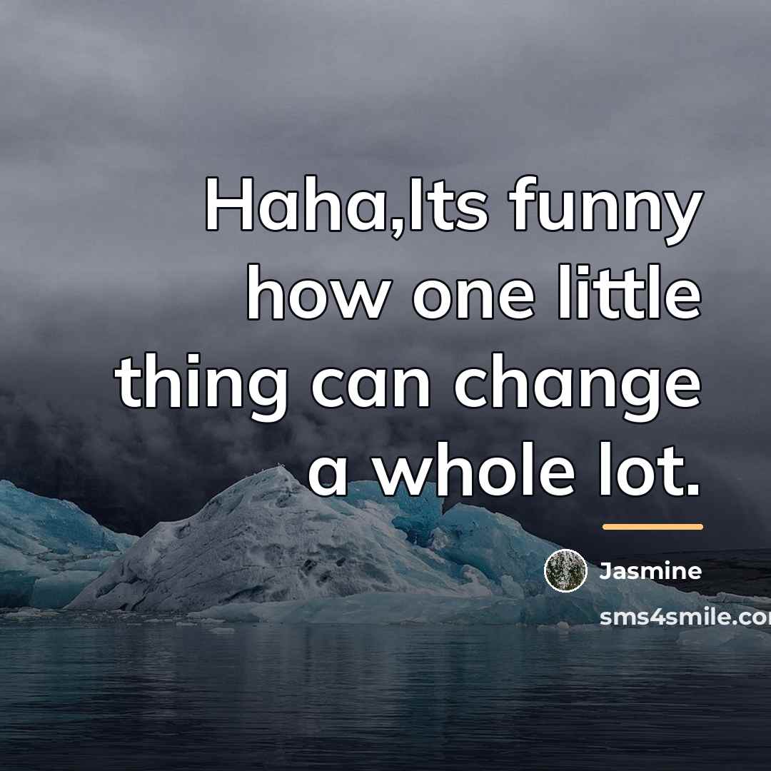 “Haha,Its funny how one little thing can change a whole…” quote by Jasmine
