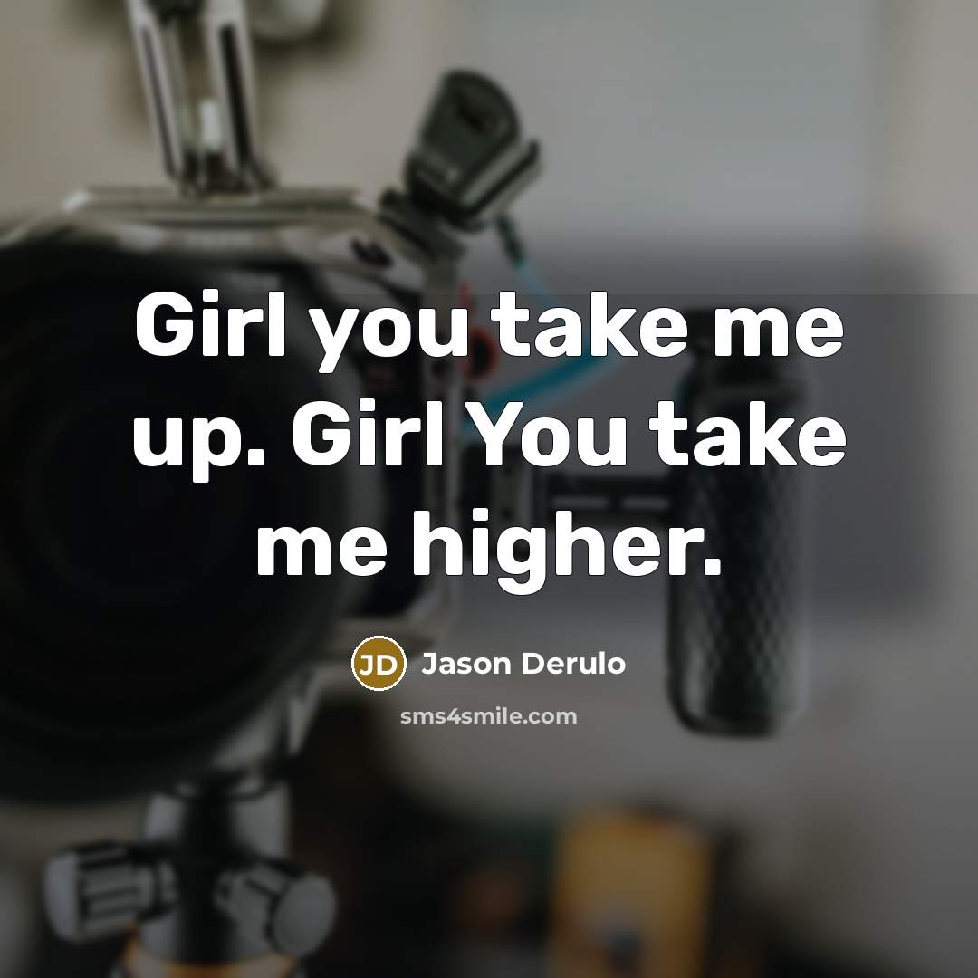 “Girl you take me up. Girl You take me higher.” quote by Jason Derulo