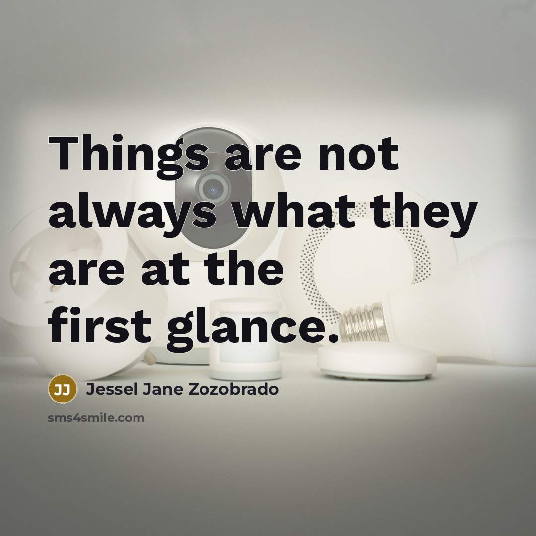“Things are not always what they are at the first glance.” quote by Jessel Jane Zozobrado