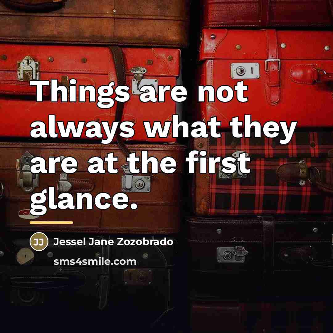 “Things are not always what they are at the first…” quote by Jessel Jane Zozobrado