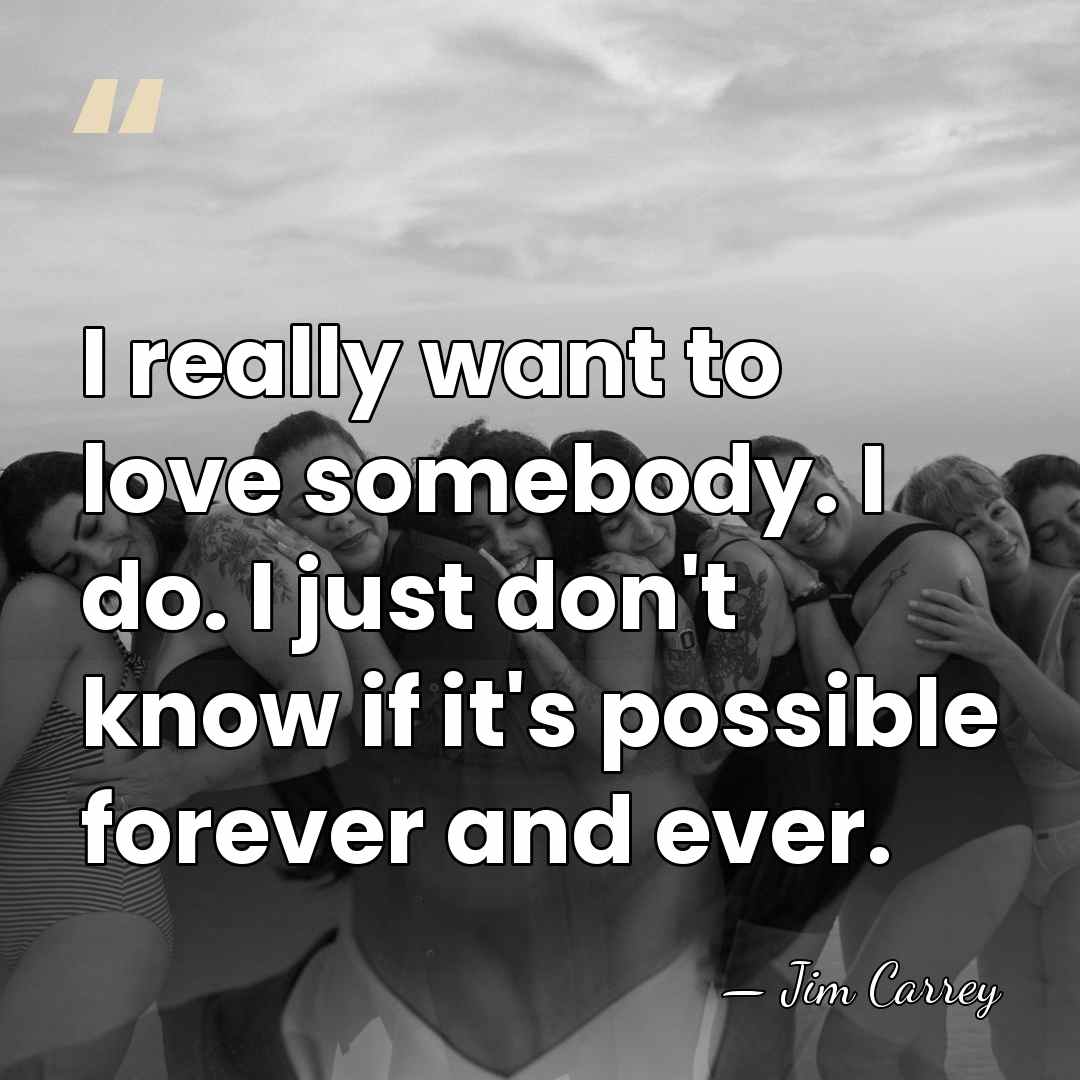 I really want to love somebody. I do. I just don't know&hellip; - Jim Carrey