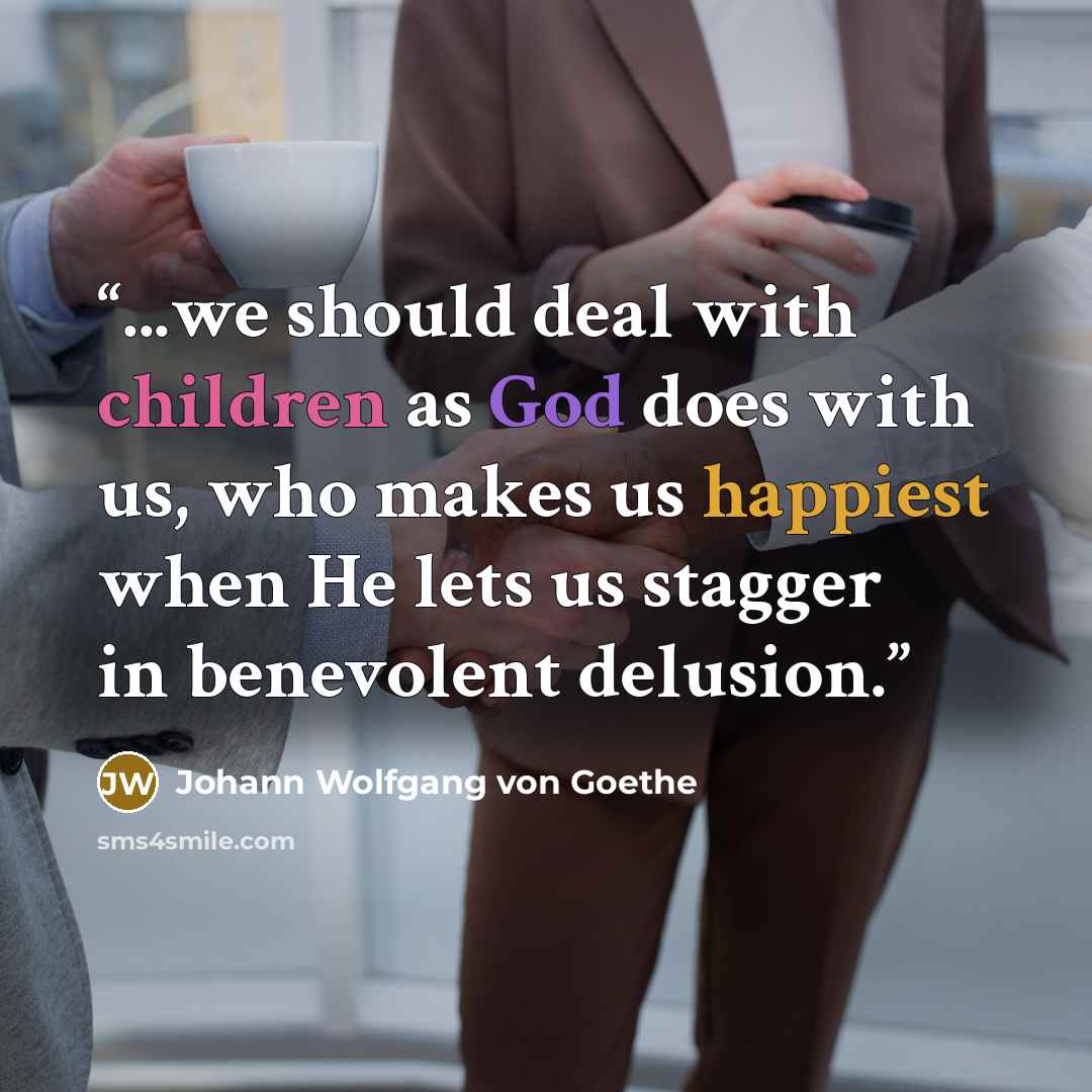 “...we should deal with children as God does with us, who makes us happiest when He lets us stagger in benevolent delusion.” quote by Johann Wolfgang von Goethe