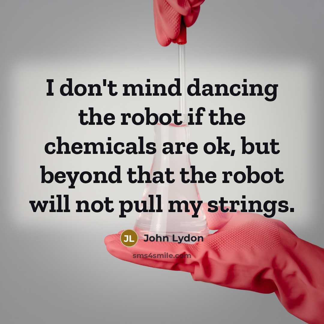 “I don't mind dancing the robot if the chemicals are…” quote by John Lydon