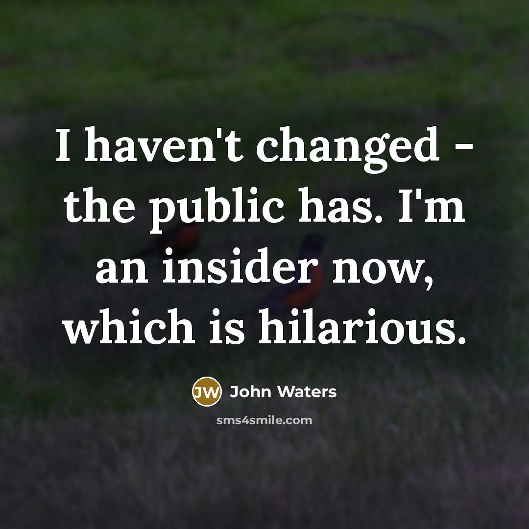 “I haven't changed - the public has. I'm an insider…” quote by John Waters