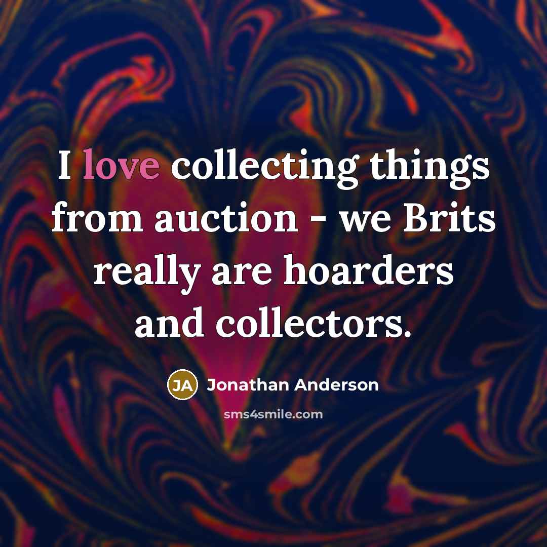 “I love collecting things from auction - we Brits really…” quote by Jonathan Anderson