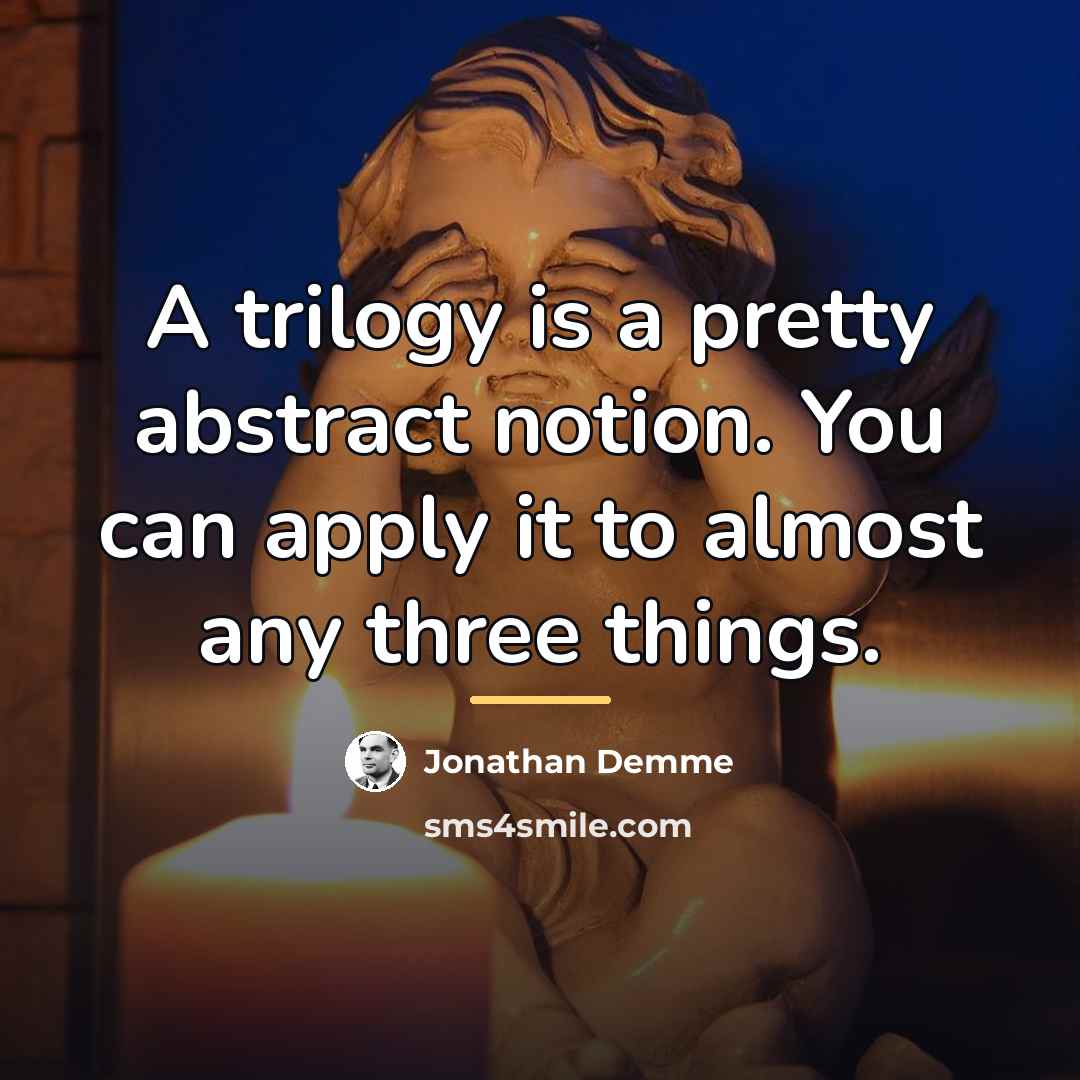 “A trilogy is a pretty abstract notion. You can apply…” quote by Jonathan Demme