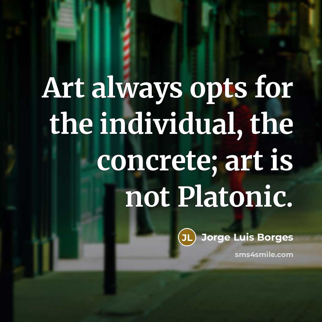 “Art always opts for the individual, the concrete; art is…” quote by Jorge Luis Borges