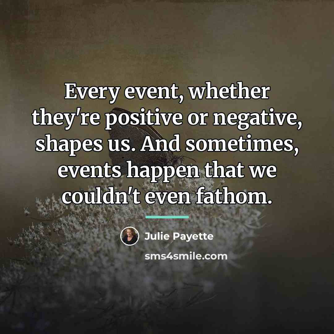 “Every event, whether they're positive or negative, shapes us. And…” quote by Julie Payette