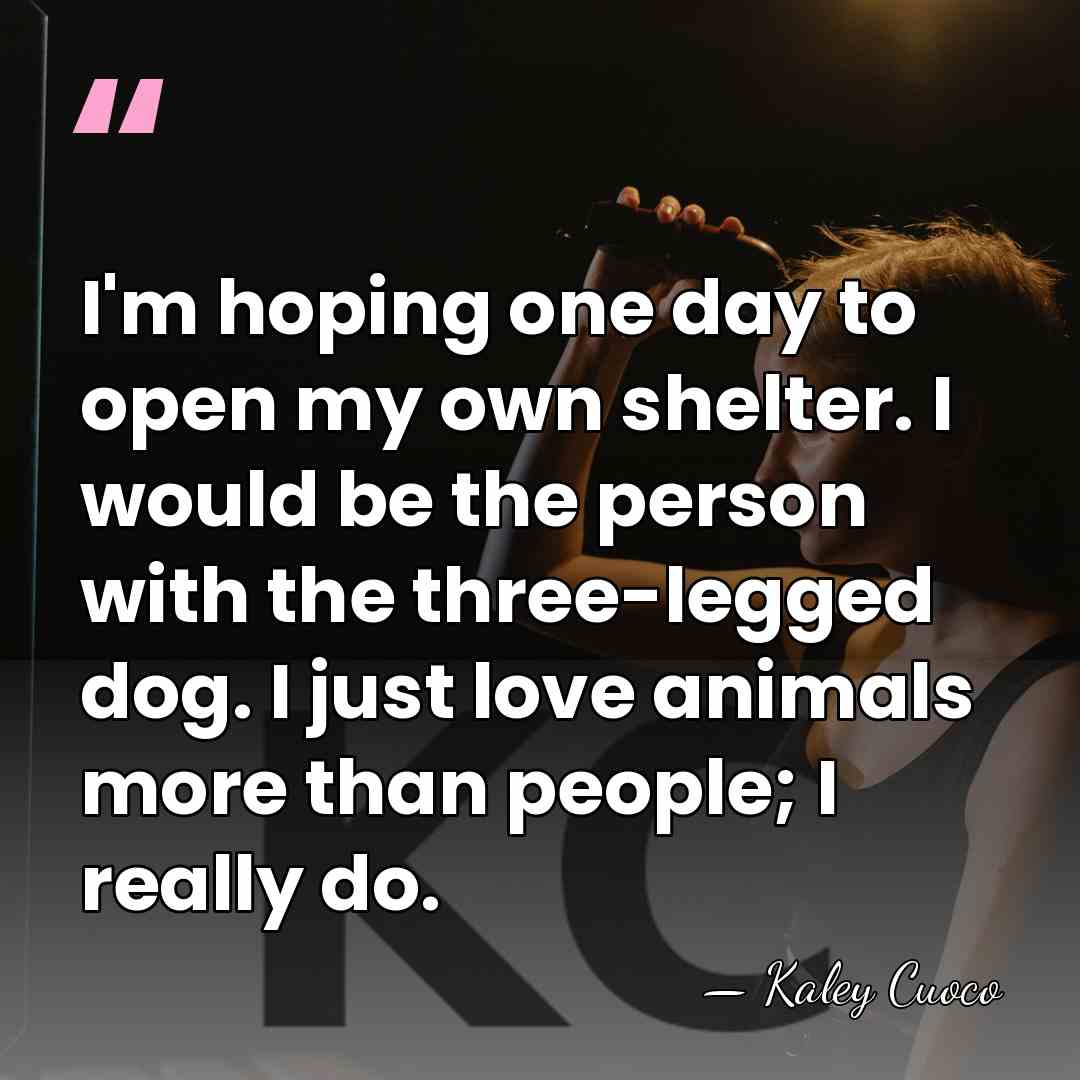 I'm hoping one day to open my own shelter. I would be&hellip; - Kaley Cuoco