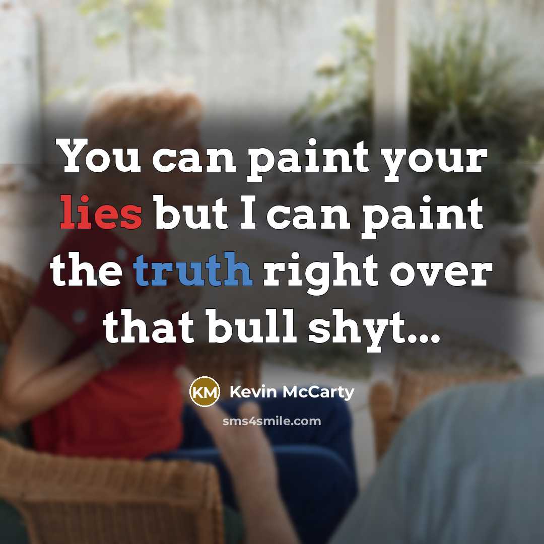 “You can paint your lies but I can paint the truth right over that bull shyt...” quote by Kevin Mccarty