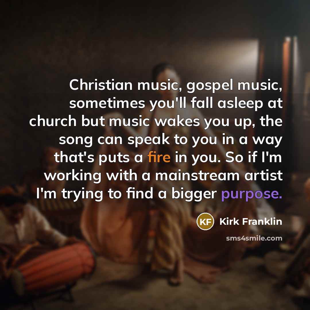 “Christian music, gospel music, sometimes you'll fall asleep at church…” quote by Kirk Franklin
