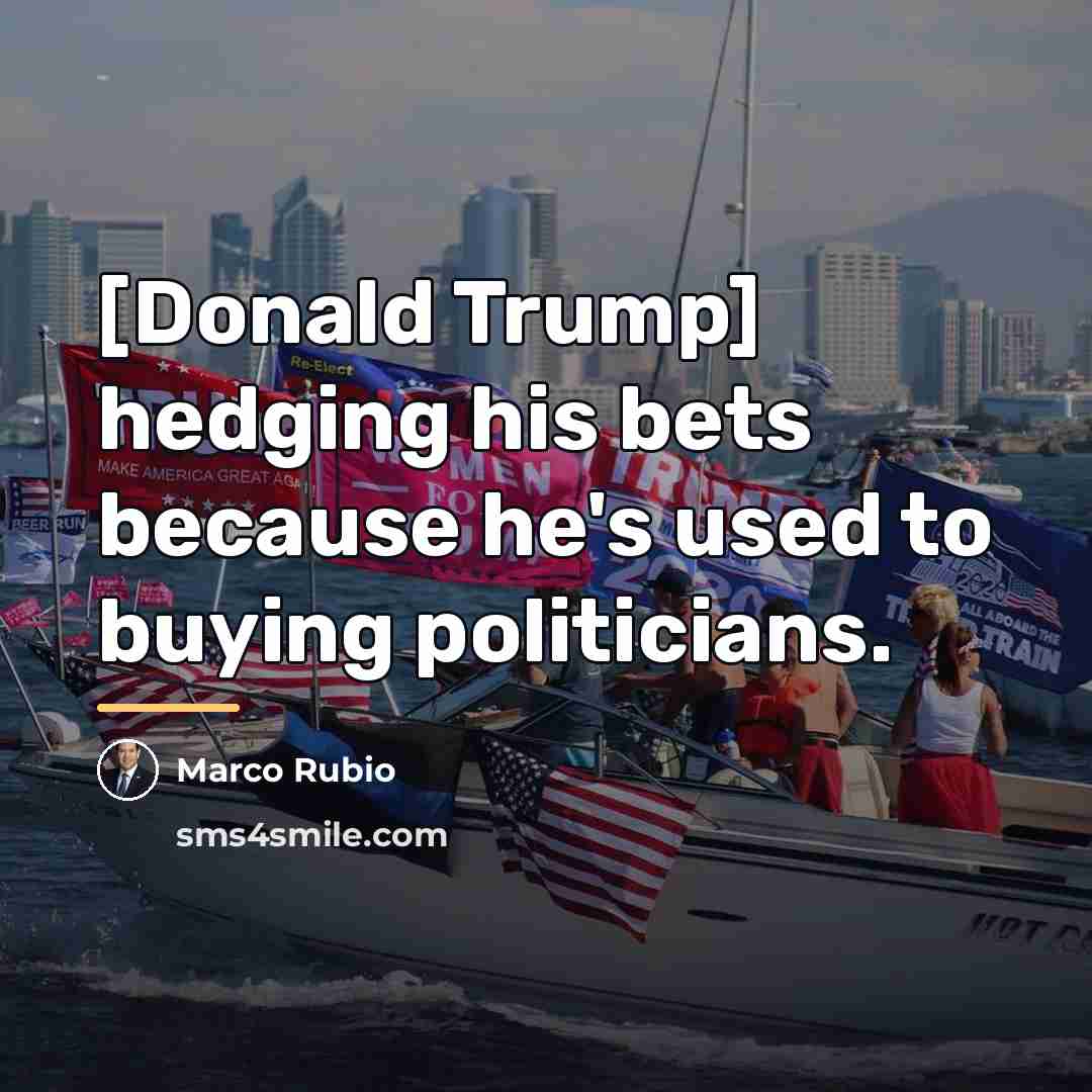 “[Donald Trump] hedging his bets because he's used to buying…” quote by Marco Rubio