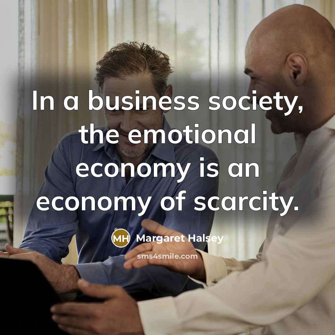 “In a business society, the emotional economy is an economy…” quote by Margaret Halsey