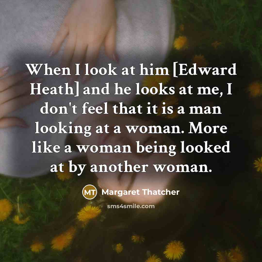 “When I look at him [Edward Heath] and he looks…” quote by Margaret Thatcher