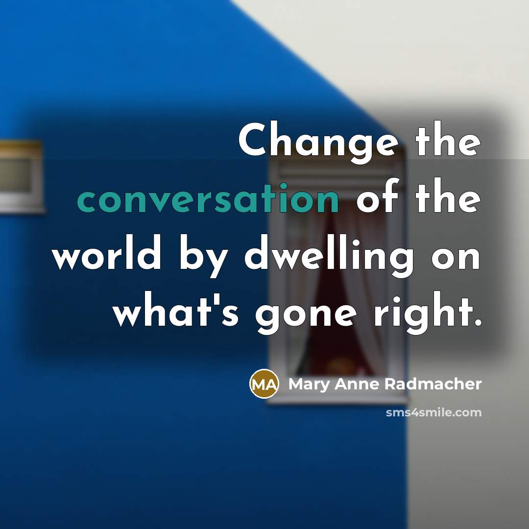 “Change the conversation of the world by dwelling on what's…” quote by Mary Anne Radmacher