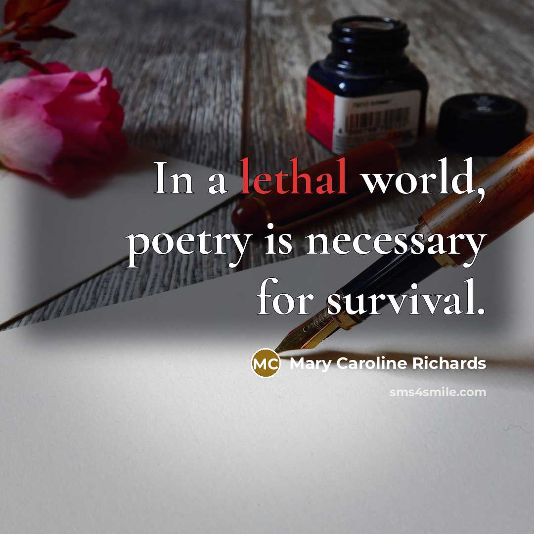 “In a lethal world, poetry is necessary for survival.…” quote by Mary Caroline Richards