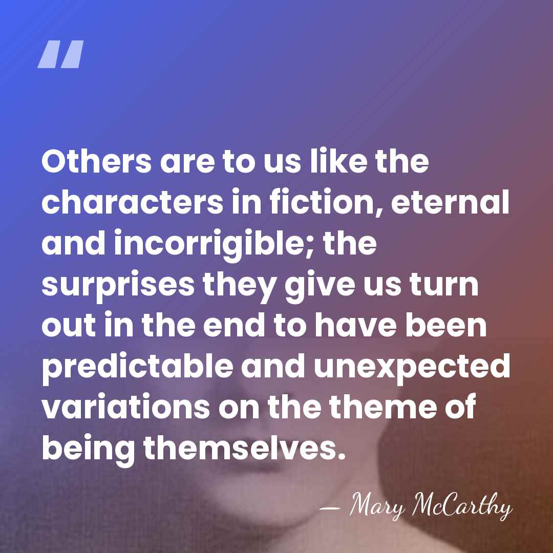 Others are to us like the characters in fiction, eternal and incorrigible;&hellip; - Mary McCarthy