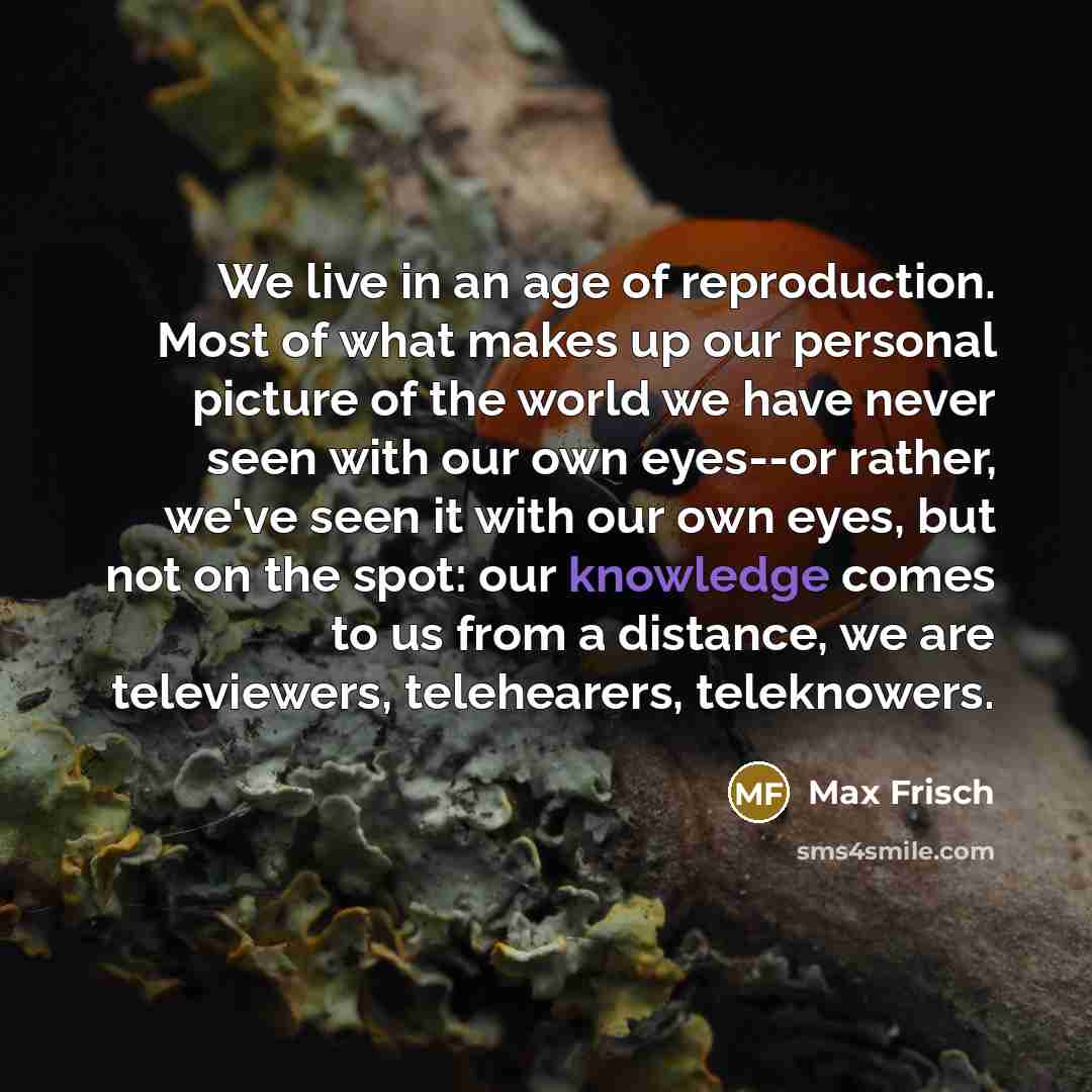 “We live in an age of reproduction. Most of what…” quote by Max Frisch