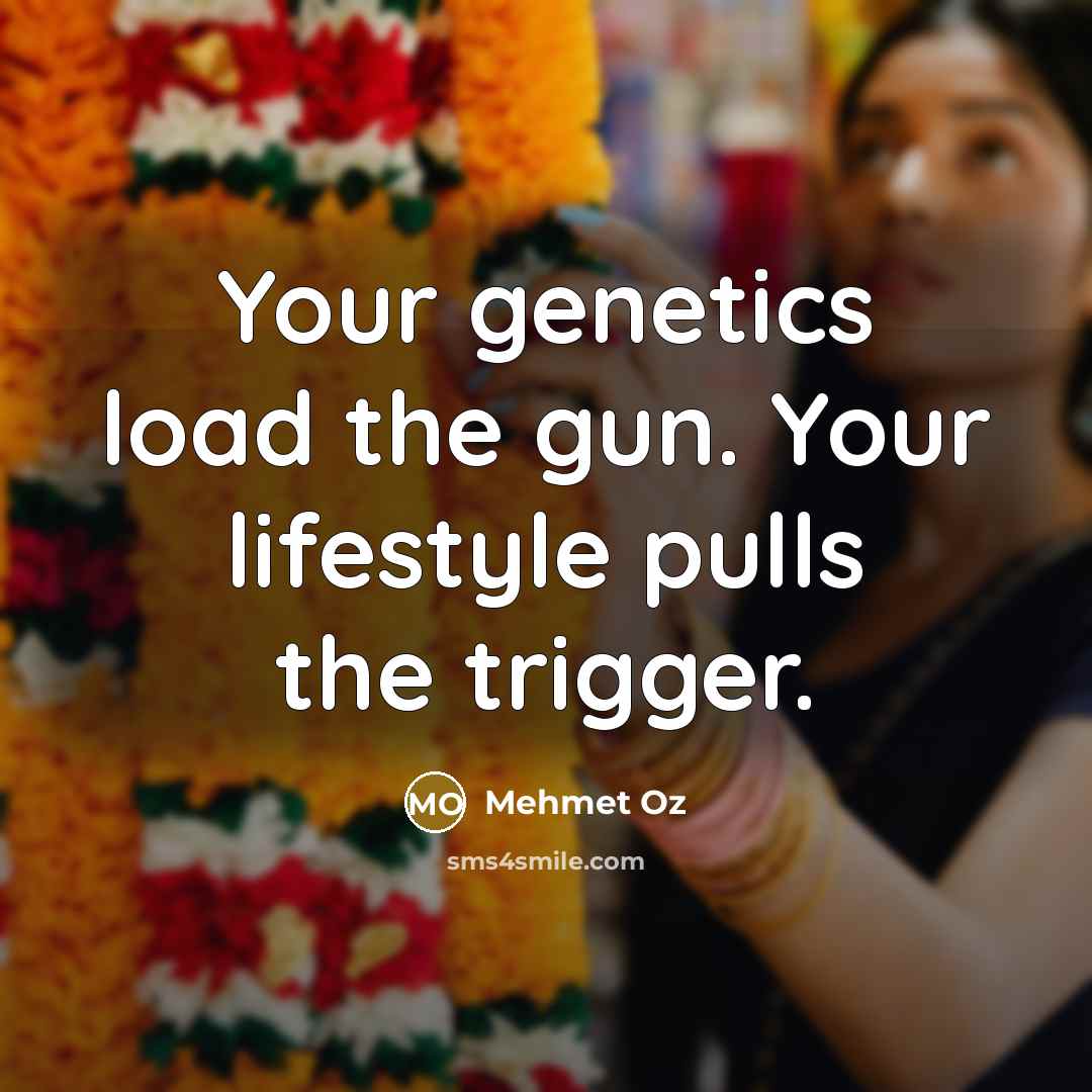 “Your genetics load the gun. Your lifestyle pulls the trigger.…” quote by Mehmet Oz
