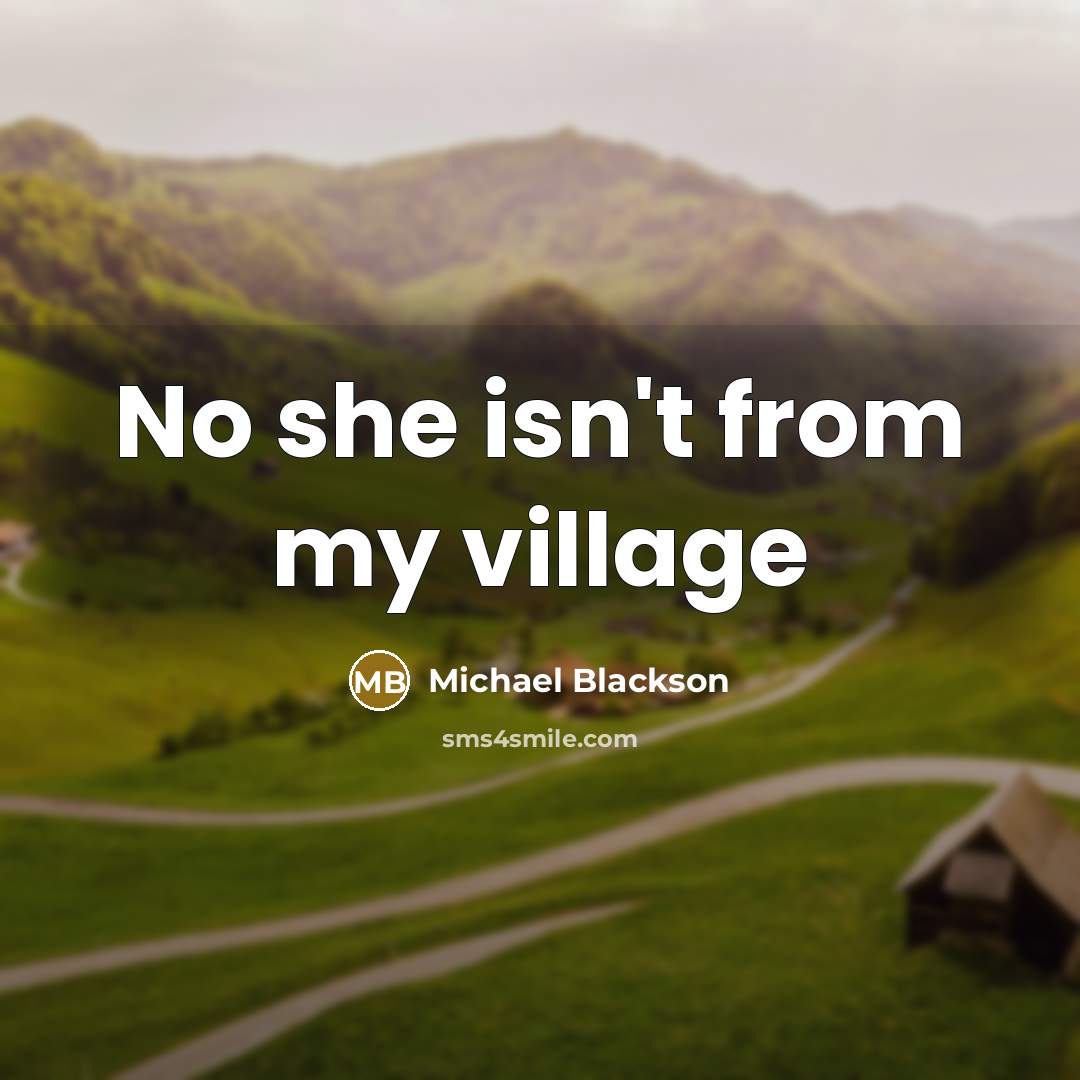 “No she isn't from my village” quote by Michael Blackson
