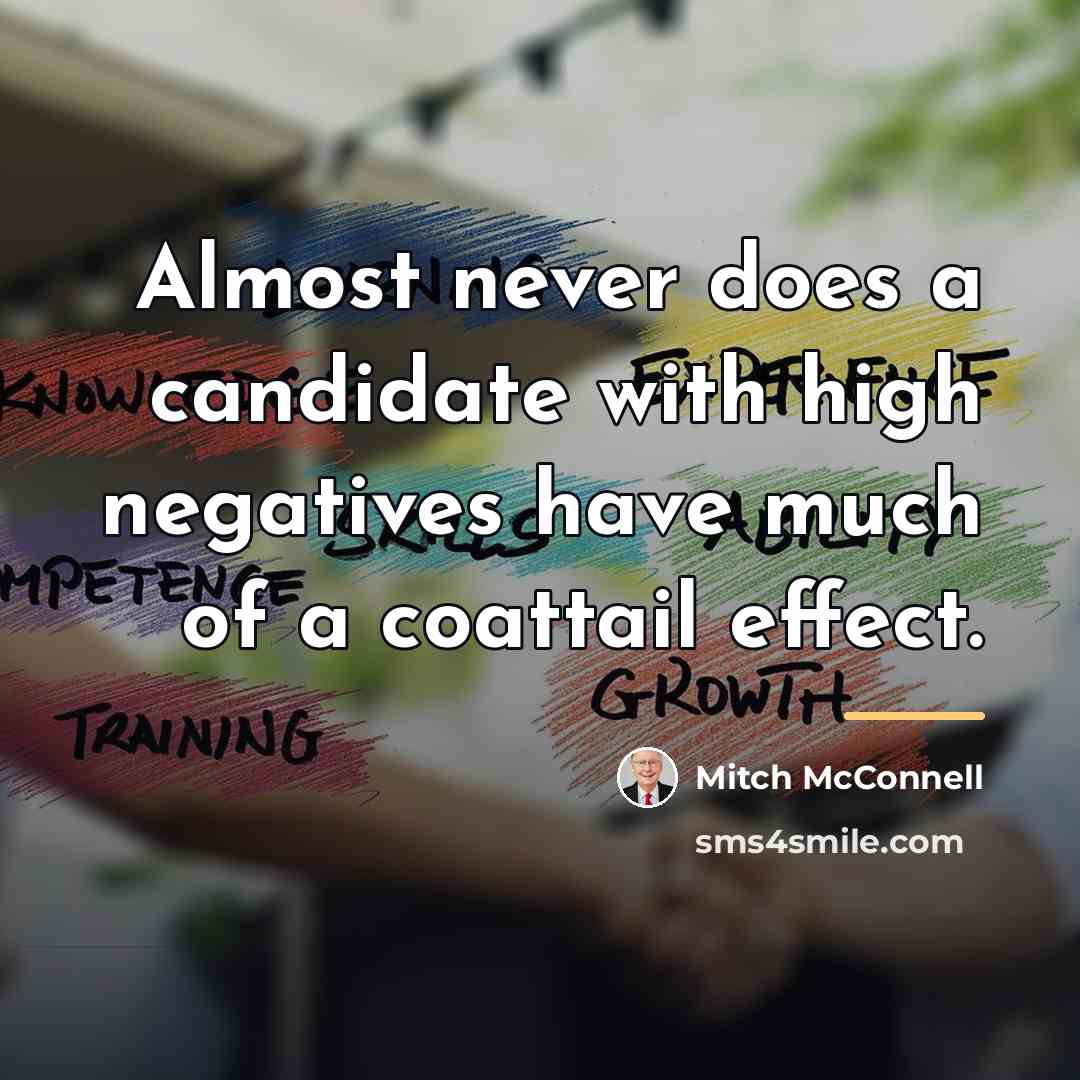 “Almost never does a candidate with high negatives have much…” quote by Mitch McConnell