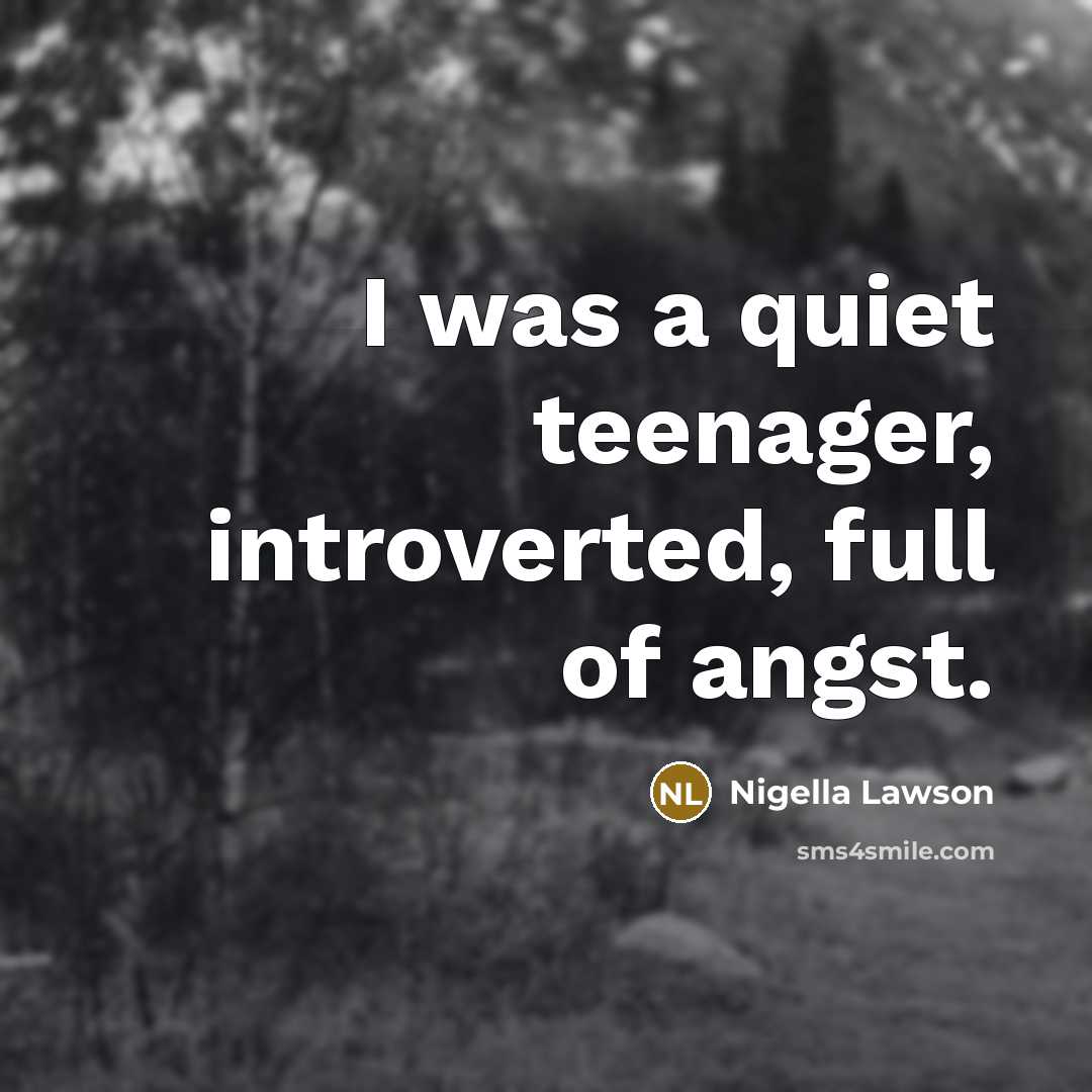 “I was a quiet teenager, introverted, full of angst.…” quote by Nigella Lawson