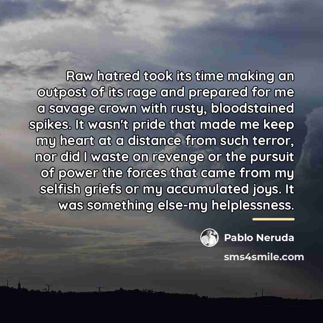 “Raw hatred took its time making an outpost of its…” quote by Pablo Neruda